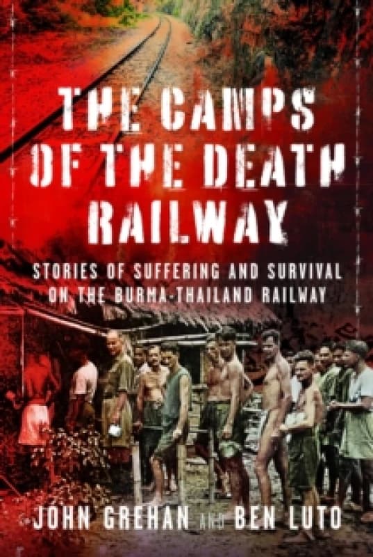 The Camps of the Death Railway : Stories of Suffering and Survival on the Burma-Thailand Railway Hardback
