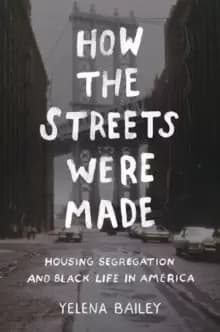 How the Streets Were Made : Housing Segregation and Black Life in America