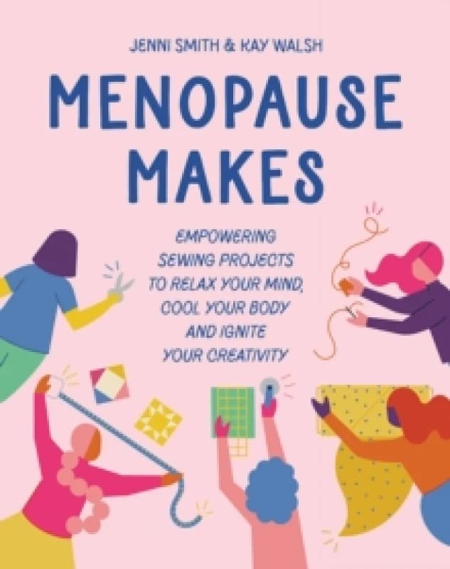 Menopause Makes : Empowering Sewing Projects to Relax Your Mind, Cool Your Body and Ignite Your Creativity Hardback