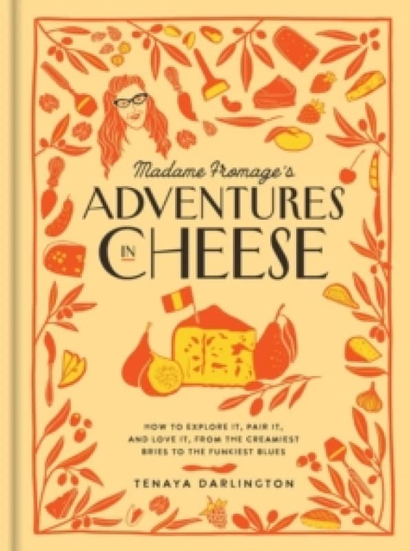 Madame Fromage's Adventures in Cheese : How to Explore It, Pair It, and Love It, from the Creamiest Bries to the Funkiest Blues Hardback