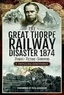 The Great Thorpe Railway Disaster 1874 : Heroes, Victims, Survivors