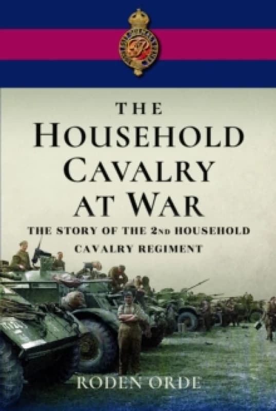 The Household Cavalry at War : The Story of the Second Household Cavalry Regiment Hardback