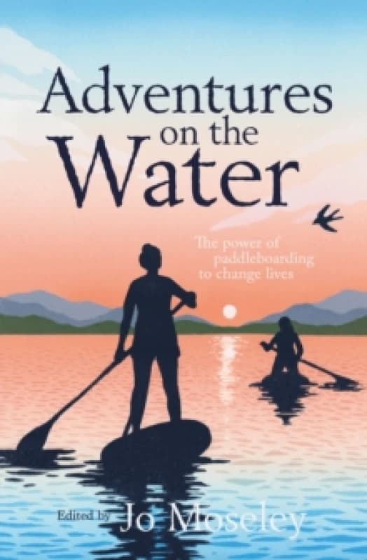 Adventures on the Water : The power of paddleboarding to change lives Paperback / softback