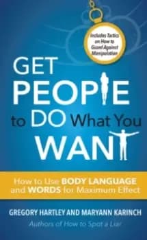 Get People to Do What You Want : How to Use Body Language and Words for Maximum Effect Includes Tactics on How to Guard Against Manipulation