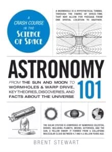Astronomy 101 : From the Sun and Moon to Wormholes and Warp Drive, Key Theories, Discoveries, and Facts about the Universe