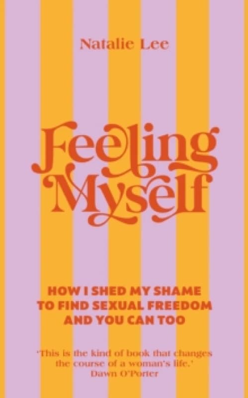 Feeling Myself : How I shed my shame to find sexual freedom and you can too Hardback