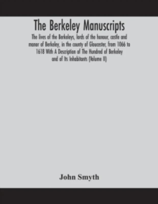 The Berkeley manuscripts. The lives of the Berkeleys, lords of the honour, castle and manor of Berkeley, in the county of Gloucester, from 1066 to 161