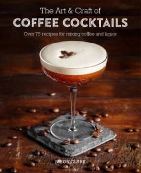 The art & craft of coffee cocktails by Jason Clark