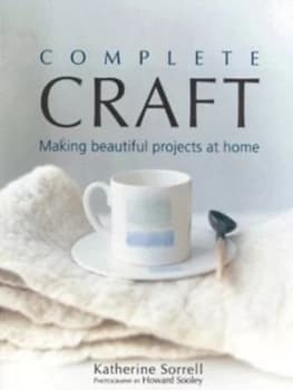 Complete Craft by Katherine Sorrell and Howard Sooley Hardback