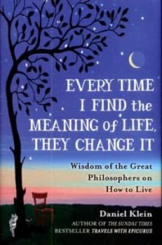 Every Time I Find the Meaning of Life They Change It by Daniel Klein Hardback