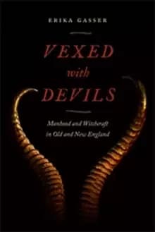 Vexed with Devils : Manhood and Witchcraft in Old and New England