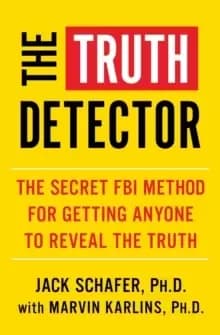 The Truth Detector : An Ex-FBI Agent's Guide for Getting People to Reveal the Truth
