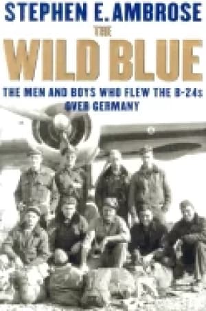 wild blue the men and boys who flew the b 24s over germany 1944 45