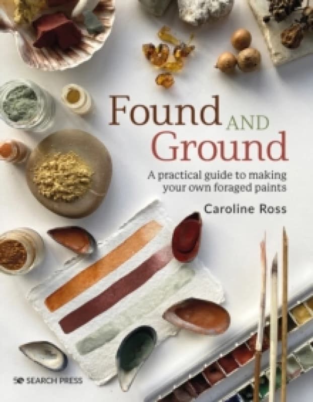 Found and Ground : A Practical Guide to Making Your Own Foraged Paints Paperback / softback