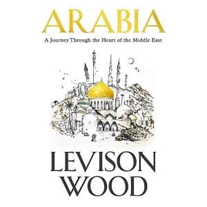 Arabia A Journey Through The Heart of the Middle East Hardback 2018