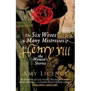 The Six Wives & Many Mistresses of Henry VIII : The Womens Stories