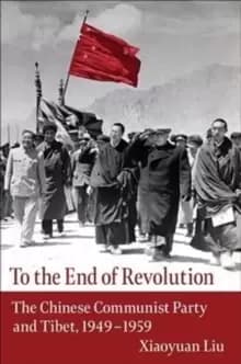 To the End of Revolution : The Chinese Communist Party and Tibet, 1949-1959