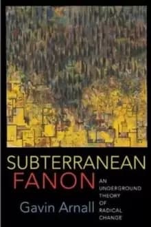 Subterranean Fanon : An Underground Theory of Radical Change