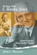 thirty days with e stanley jones global preacher social justice prophet