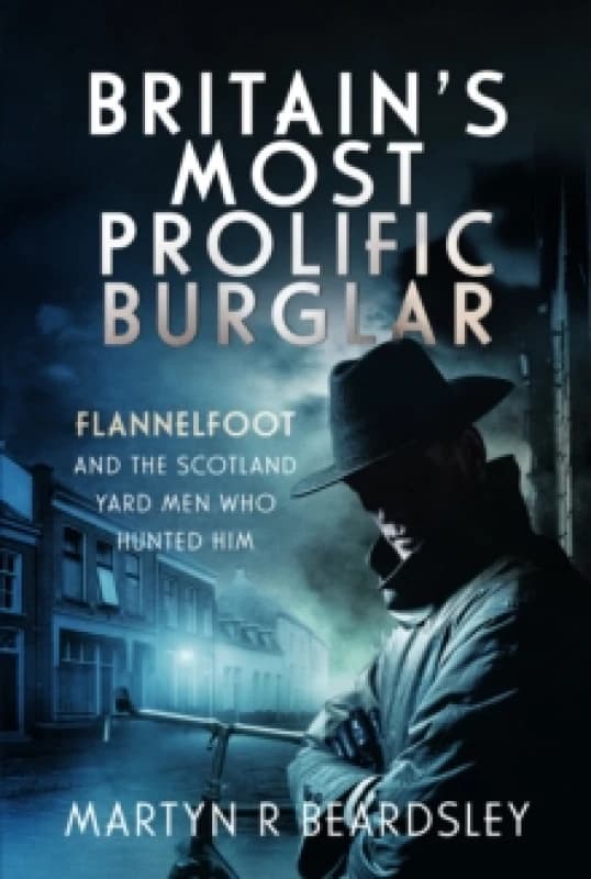 Britains Most Prolific Burglar : Flannelfoot and the Scotland Yard Men Who Hunted Him Hardback