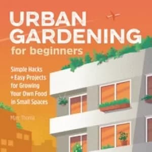 urban gardening for beginners simple hacks and easy projects for growing yo