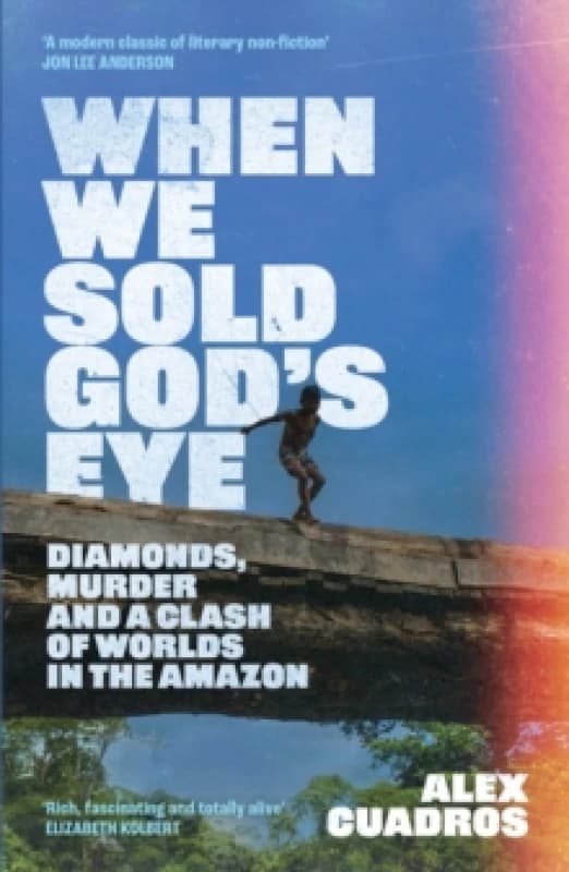 When We Sold God's Eye : Diamonds, Murder and a Clash of Worlds in the Amazon 'A MODERN CLASSIC OF LITERARY NONFICTION' - JON LEE ANDERSON Hardback
