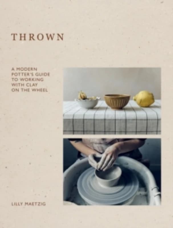 Thrown : A Modern Potter's Guide to Working with Clay on the Wheel Hardback