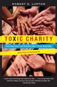 Toxic Charity : How Churches and Charities Hurt Those They Help (And How to Reverse It)