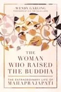 woman who raised the buddha the extraordinary life of mahaprajapati