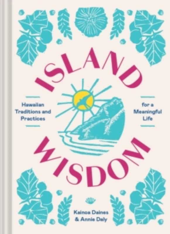 Island Wisdom : Hawaiian Traditions and Practices for a Meaningful Life Hardback