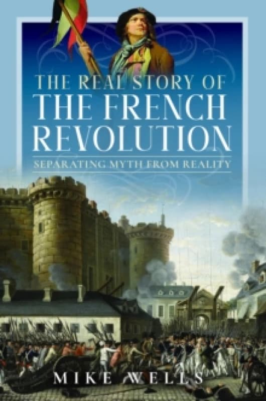 The Real Story of the French Revolution : Separating Myth From Reality Hardback