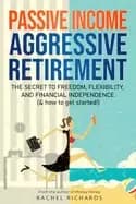passive income aggressive retirement the secret to freedom flexibility and