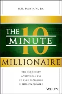The 10-Minute Millionaire : The One Secret Anyone Can Use to Turn $2,500 into $1 Million or More