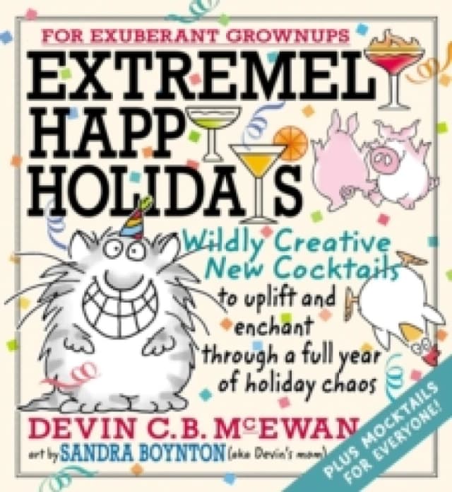 Extremely Happy Holidays : Wildly Creative New Cocktails to Uplift and Enchant through a Full Year of Holiday Chaos Hardback
