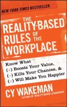The Reality-Based Rules of the Workplace : Know What Boosts Your Value, Kills Your Chances, and Will Make You Happier