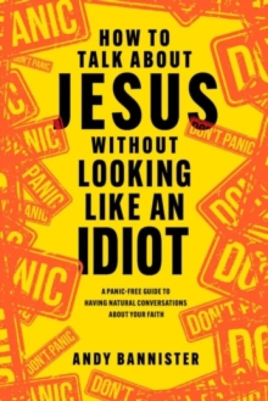 How to Talk about Jesus without Looking like an Idiot : A Panic-Free Guide to Having Natural Conversations about Your Faith Paperback / softback