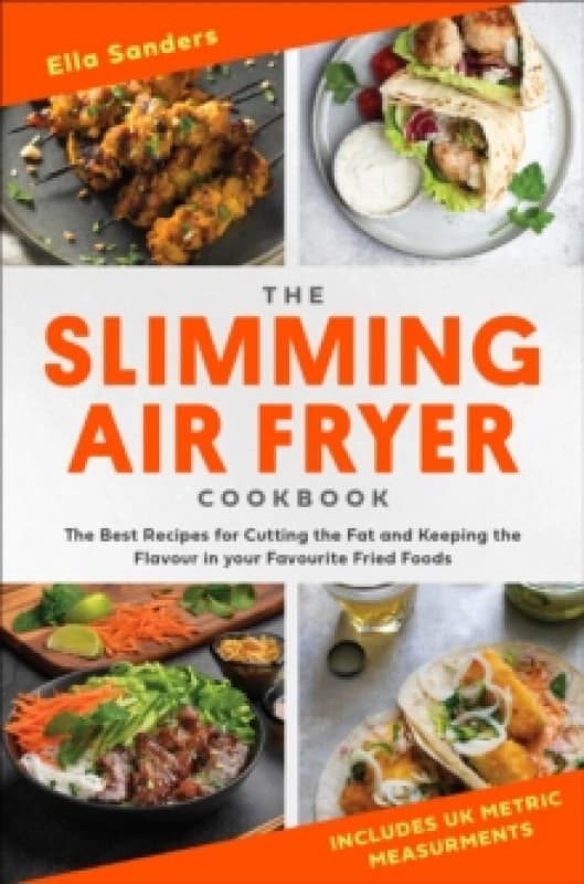 The Slimming Air Fryer Cookbook : The Best Recipes for Cutting the Fat and Keeping the Flavour in your Favourite Fried Foods Paperback / softback