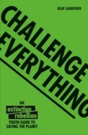 challenge everything an extinction rebellion youth guide to saving the plan