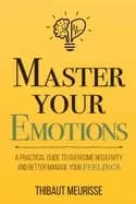 master your emotions a practical guide to overcome negativity and better ma