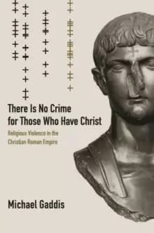 There Is No Crime for Those Who Have Christ : Religious Violence in the Christian Roman Empire