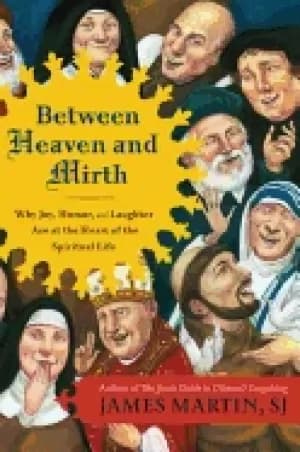 between heaven and mirth why joy humor and laughter are at the heart of the