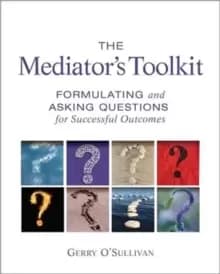 The Mediator's Toolkit : Formulating and Asking Questions for Successful Outcomes