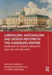 Liberalism Nationalism and Design Reform in the Habsburg Empire Museums of Design Industry and the Applied Arts
