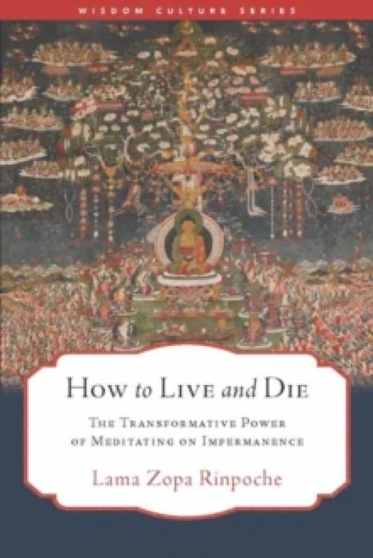 How to Live and Die : The Transformative Power of Meditating on Impermanence Paperback / softback
