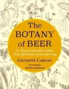 The Botany of Beer : An Illustrated Guide to More Than 500 Plants Used in Brewing