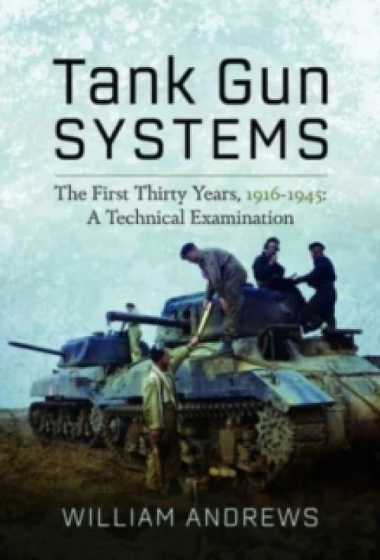 Tank Gun Systems : The First Thirty Years, 1916 1945: A Technical Examination Hardback
