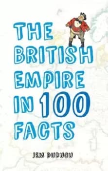 The British Empire in 100 facts by Jem Duducu
