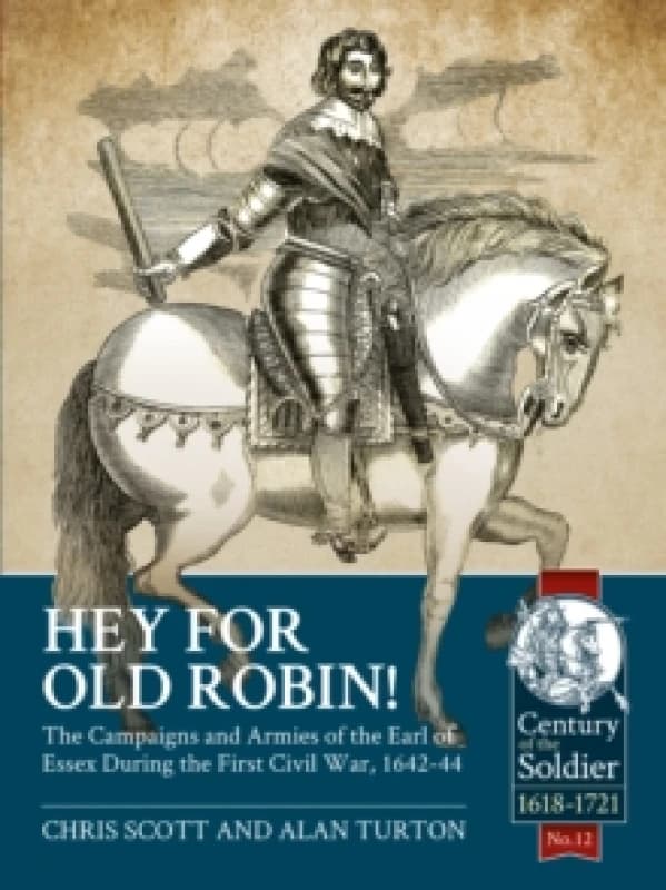 Hey For Old Robin! : The Campaigns And Armies of the Earl of Essex During the First Civil War, 1642-44 Paperback / softback