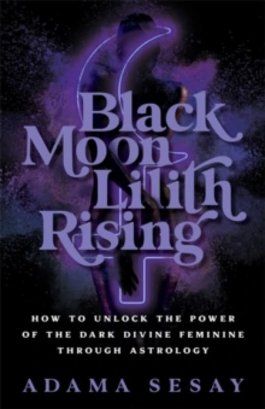 Black Moon Lilith Rising : How to Unlock the Power of the Dark Divine Feminine Through Astrology Paperback / softback