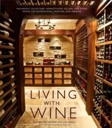 Living with Wine : Passionate Collectors, Sophisticated Cellars, and Other Rooms for Entertaining, Enjoying, and Imbibing